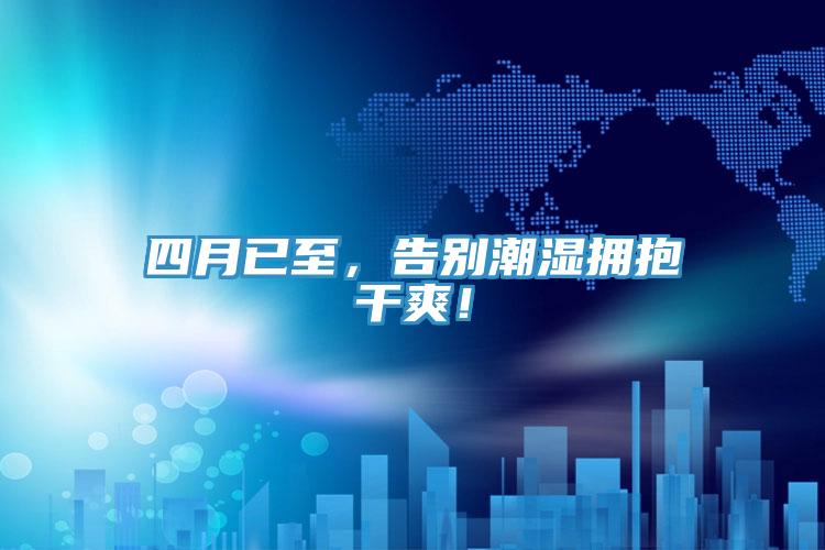 四月已至，告別潮濕擁抱干爽！
