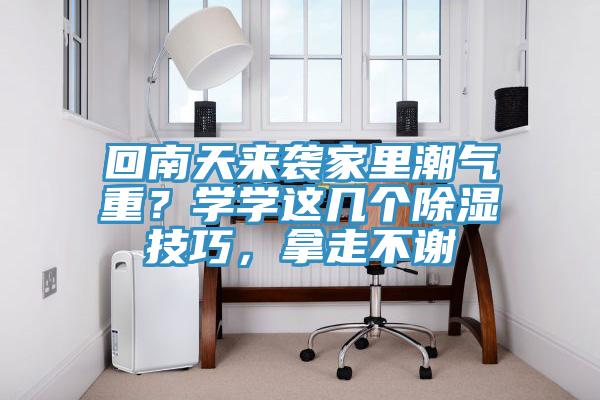 回南天來襲家里潮氣重？學學這幾個除濕技巧，拿走不謝
