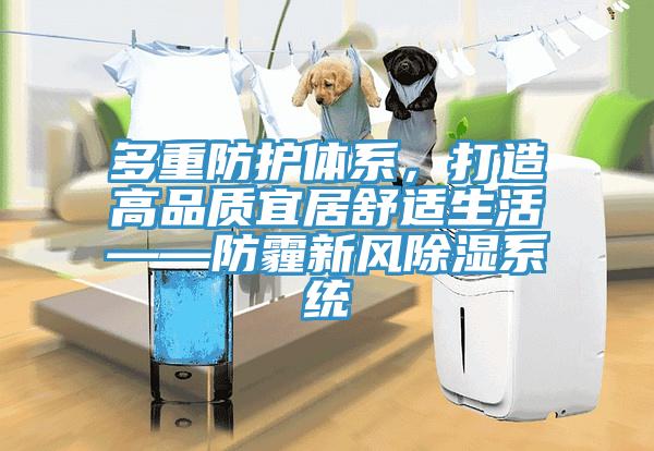 多重防護(hù)體系，打造高品質(zhì)宜居舒適生活——防霾新風(fēng)除濕系統(tǒng)