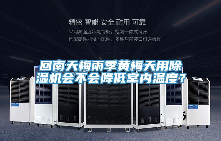 回南天梅雨季黃梅天用除濕機會不會降低室內(nèi)溫度？
