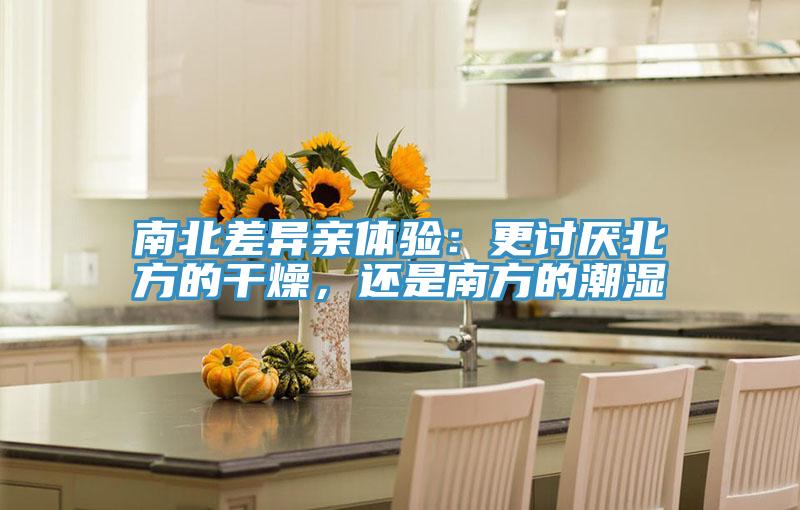 南北差異親體驗：更討厭北方的干燥，還是南方的潮濕
