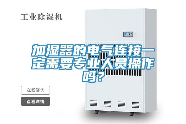 加濕器的電氣連接一定需要專業(yè)人員操作嗎？