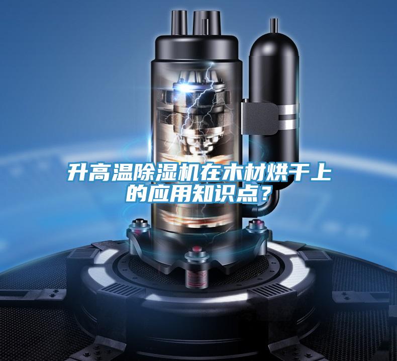 升高溫除濕機(jī)在木材烘干上的應(yīng)用知識(shí)點(diǎn)？