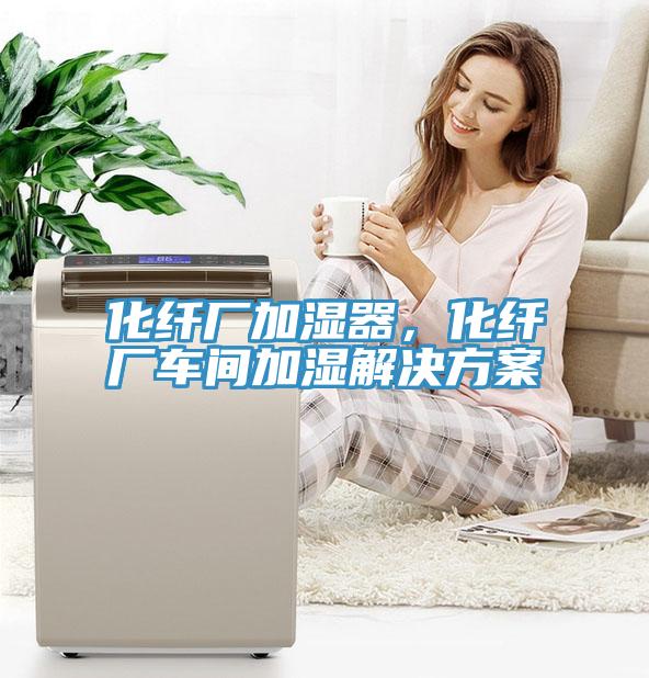 化纖廠加濕器，化纖廠車(chē)間加濕解決方案