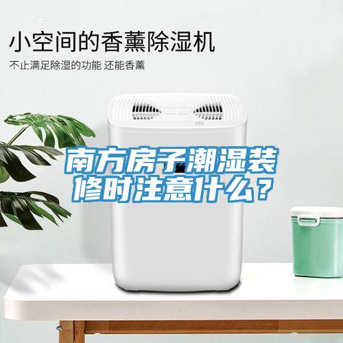 南方房子潮濕裝修時注意什么？