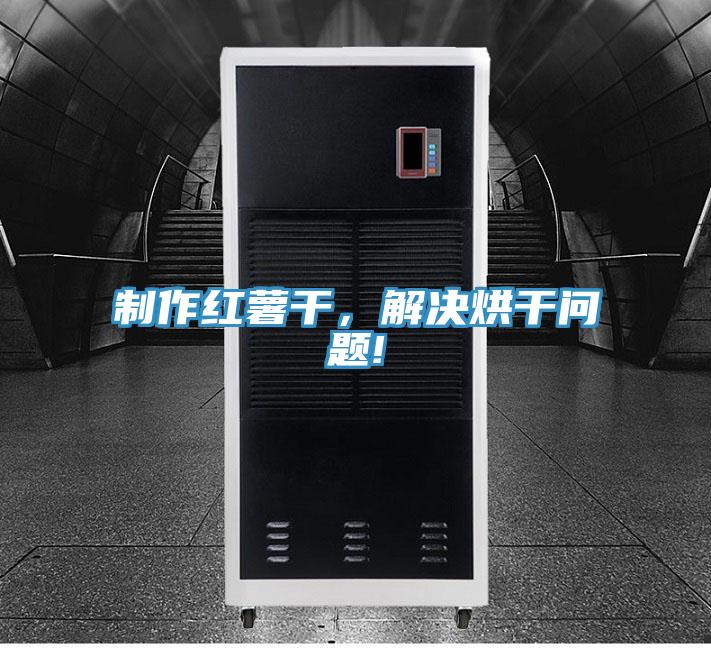 制作紅薯干，解決烘干問題!
