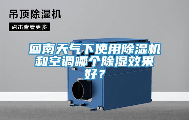 回南天氣下使用除濕機和空調(diào)哪個除濕效果好？