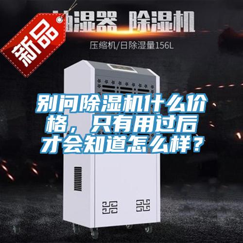 別問除濕機(jī)什么價(jià)格，只有用過后才會(huì)知道怎么樣？