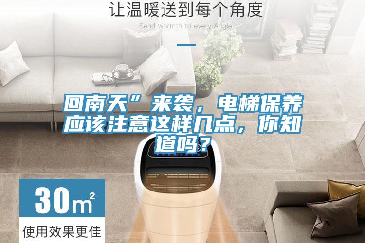 回南天”來襲，電梯保養(yǎng)應(yīng)該注意這樣幾點(diǎn)，你知道嗎？