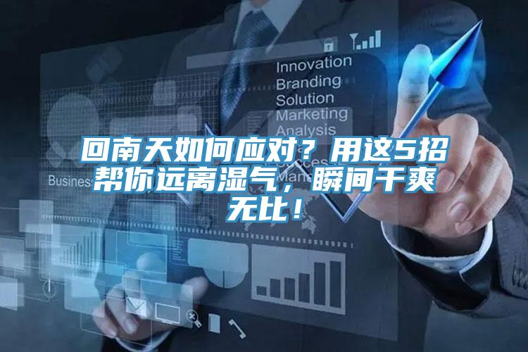 回南天如何應(yīng)對(duì)？用這5招幫你遠(yuǎn)離濕氣，瞬間干爽無比！