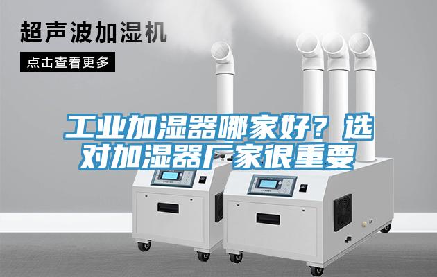 工業(yè)加濕器哪家好？選對(duì)加濕器廠家很重要