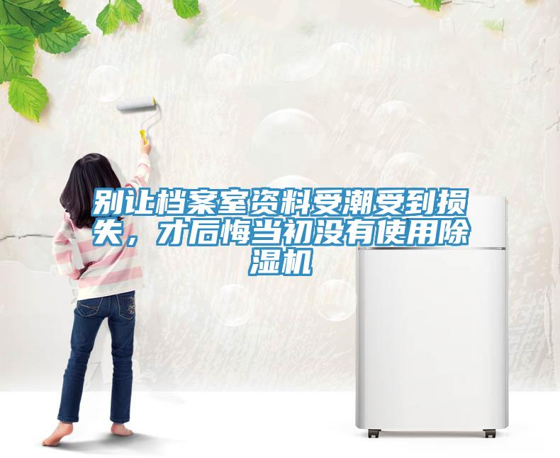 別讓檔案室資料受潮受到損失，才后悔當(dāng)初沒有使用除濕機(jī)