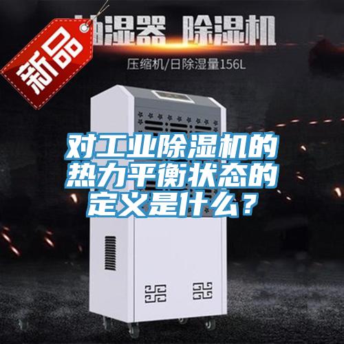 對工業(yè)除濕機的熱力平衡狀態(tài)的定義是什么？