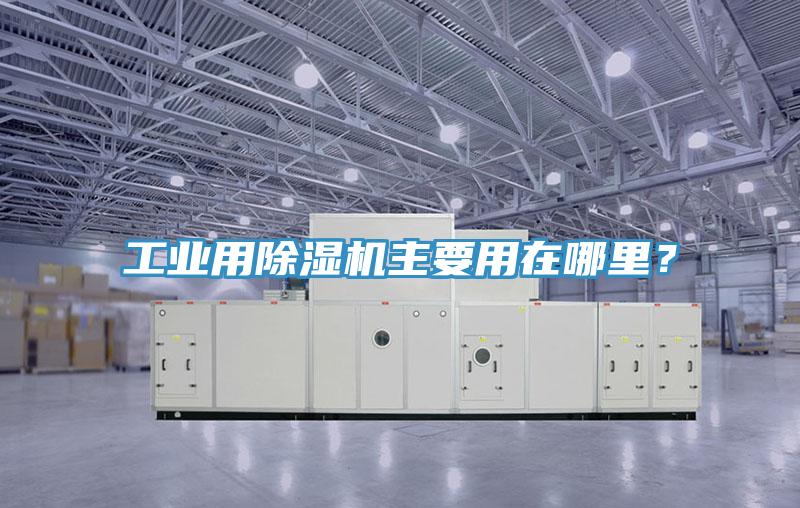 工業(yè)用除濕機(jī)主要用在哪里？