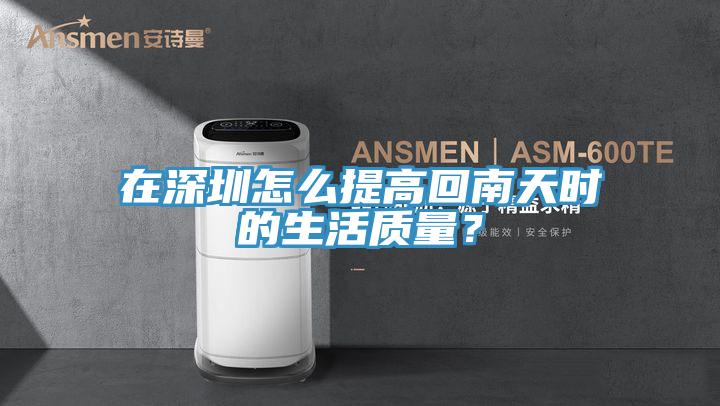 在深圳怎么提高回南天時的生活質(zhì)量？