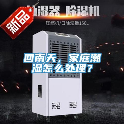 回南天，家庭潮濕怎么處理？