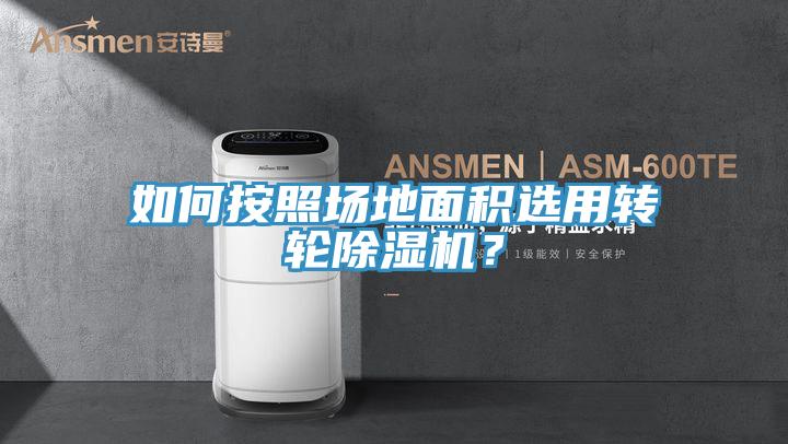 如何按照場地面積選用轉(zhuǎn)輪除濕機(jī)？