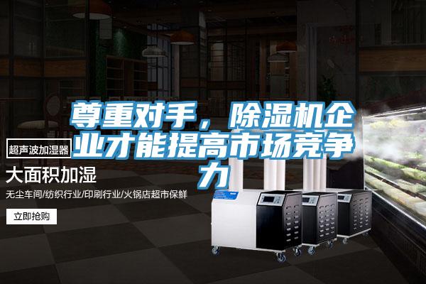 尊重對手，除濕機(jī)企業(yè)才能提高市場競爭力