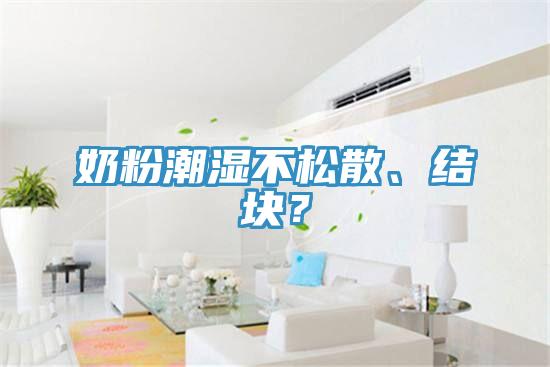 奶粉潮濕不松散、結(jié)塊？