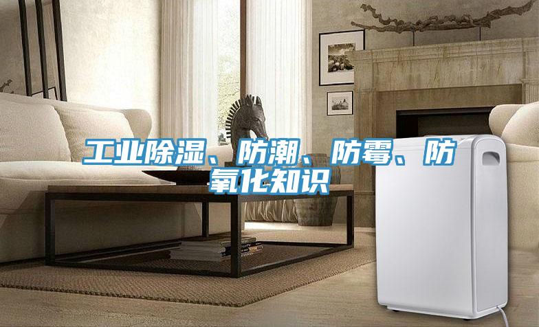 工業(yè)除濕、防潮、防霉、防氧化知識