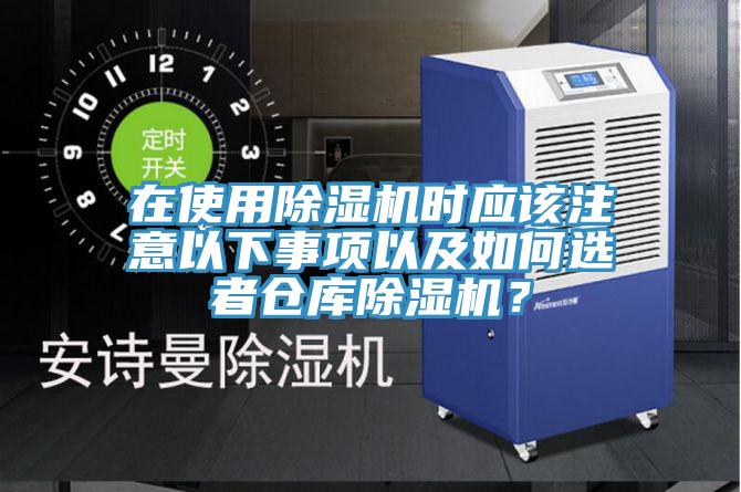 在使用除濕機時應(yīng)該注意以下事項以及如何選者倉庫除濕機？