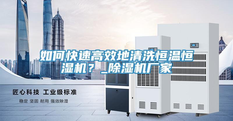 如何快速高效地清洗恒溫恒濕機？_除濕機廠家