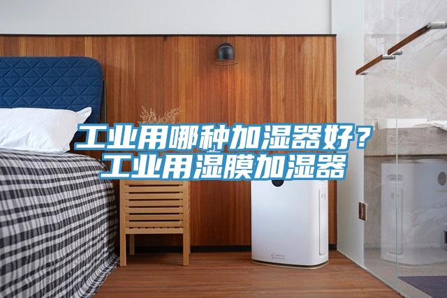 工業(yè)用哪種加濕器好？工業(yè)用濕膜加濕器