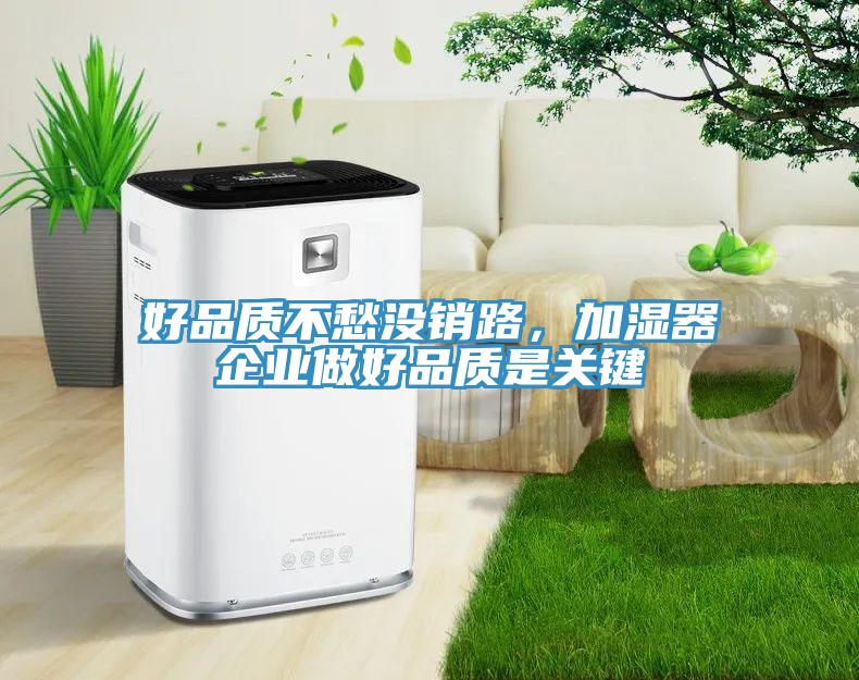 好品質(zhì)不愁沒(méi)銷路，加濕器企業(yè)做好品質(zhì)是關(guān)鍵