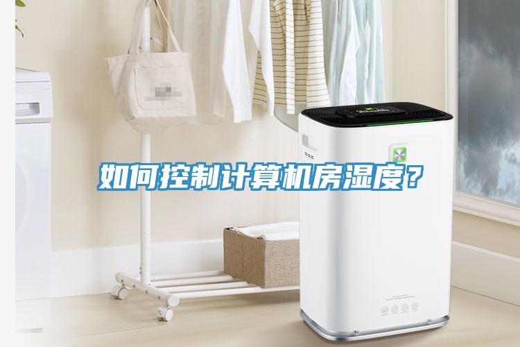 如何控制計(jì)算機(jī)房濕度？