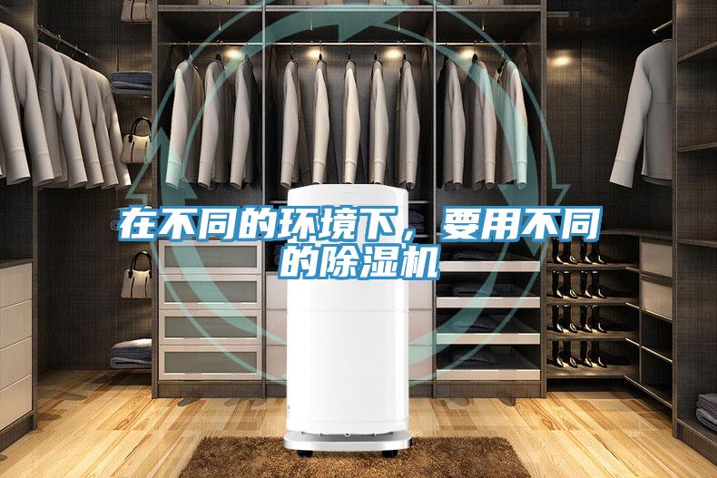 在不同的環(huán)境下，要用不同的除濕機