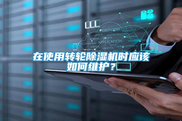 在使用轉(zhuǎn)輪除濕機(jī)時(shí)應(yīng)該如何維護(hù)？