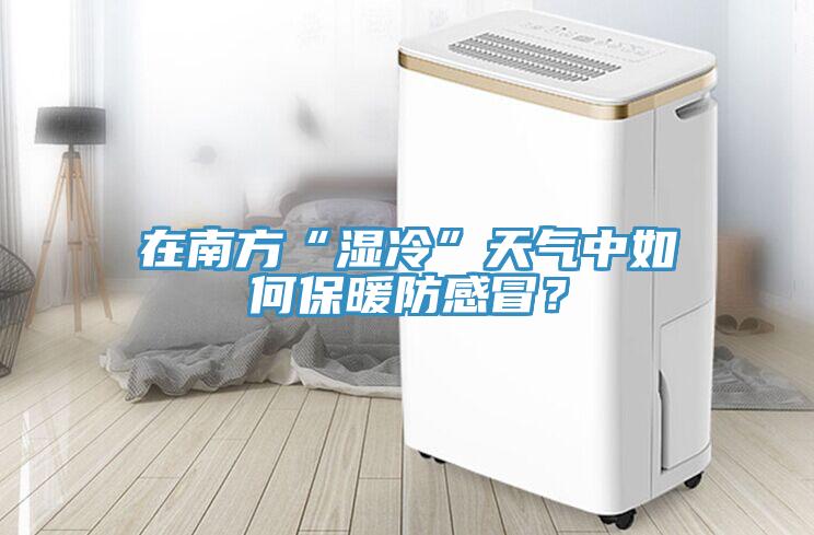 在南方“濕冷”天氣中如何保暖防感冒？