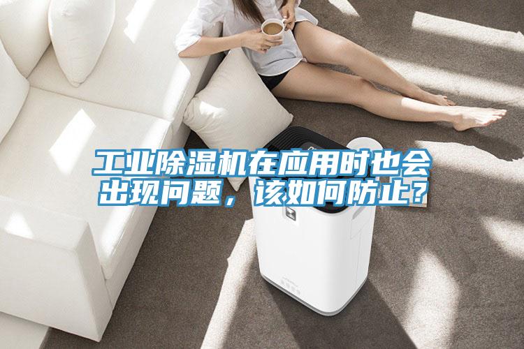 工業(yè)除濕機(jī)在應(yīng)用時也會出現(xiàn)問題，該如何防止？