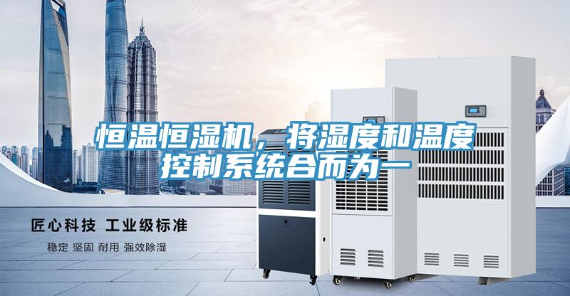 恒溫恒濕機(jī)，將濕度和溫度控制系統(tǒng)合而為一