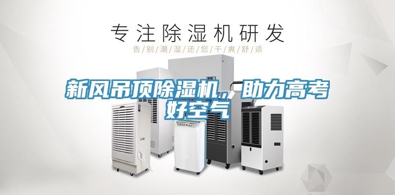 新風(fēng)吊頂除濕機(jī)，助力高考好空氣