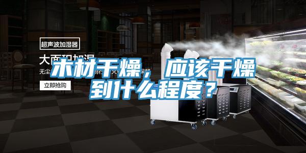 木材干燥，應(yīng)該干燥到什么程度？
