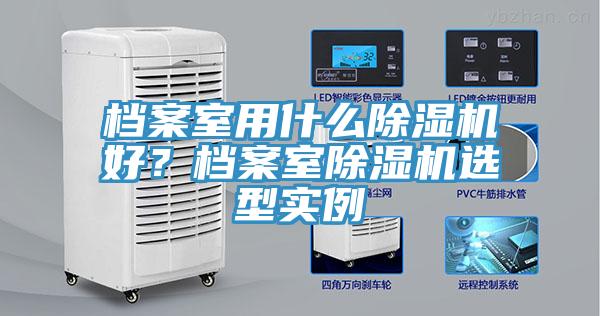 檔案室用什么除濕機(jī)好？檔案室除濕機(jī)選型實(shí)例