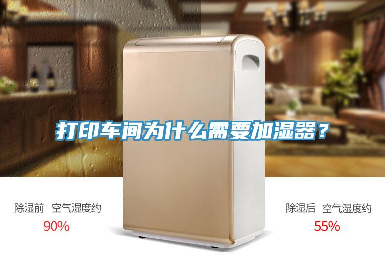 打印車間為什么需要加濕器？