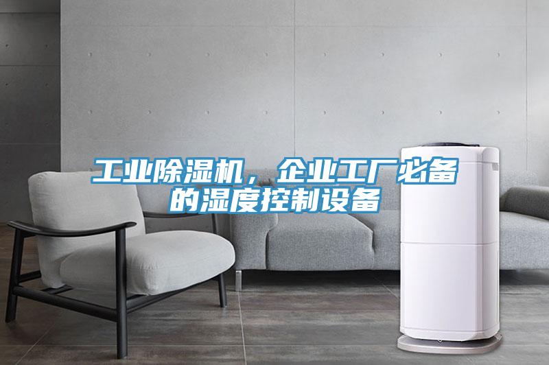工業(yè)除濕機，企業(yè)工廠必備的濕度控制設備