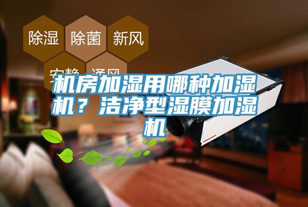 機房加濕用哪種加濕機？潔凈型濕膜加濕機