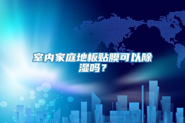 室內(nèi)家庭地板貼膜可以除濕嗎？