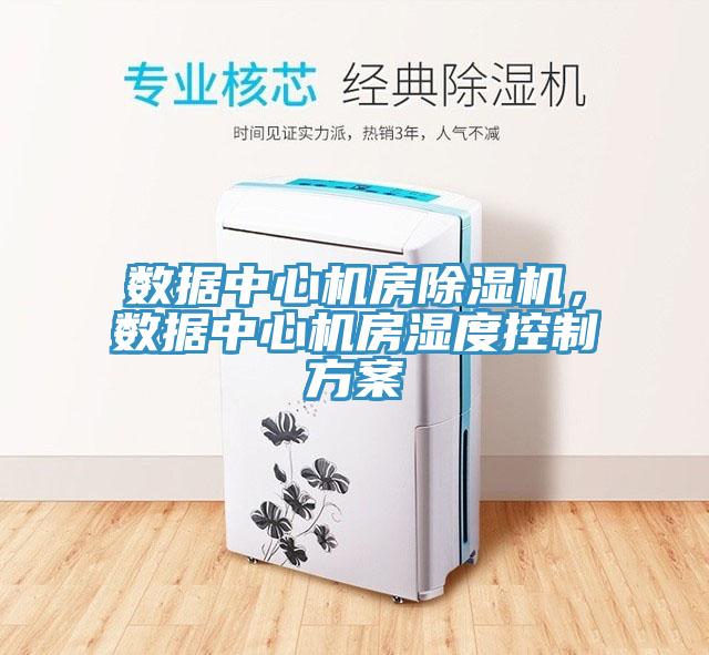 數(shù)據(jù)中心機(jī)房除濕機(jī)，數(shù)據(jù)中心機(jī)房濕度控制方案