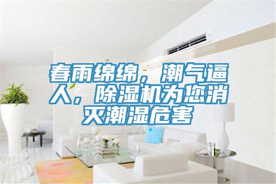 春雨綿綿，潮氣逼人，除濕機(jī)為您消滅潮濕危害
