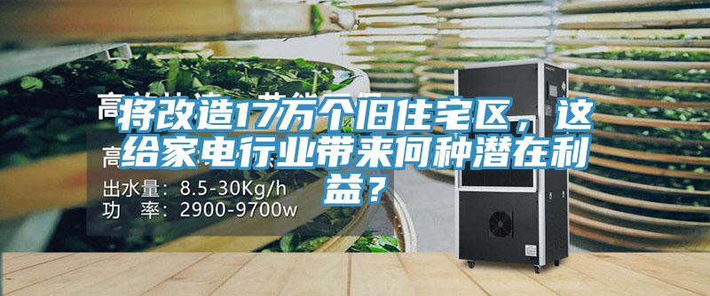 將改造17萬個舊住宅區(qū)，這給家電行業(yè)帶來何種潛在利益？