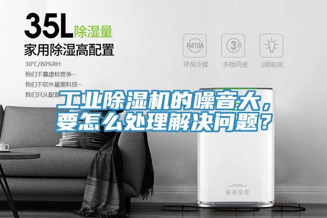 工業(yè)除濕機(jī)的噪音大，要怎么處理解決問(wèn)題？