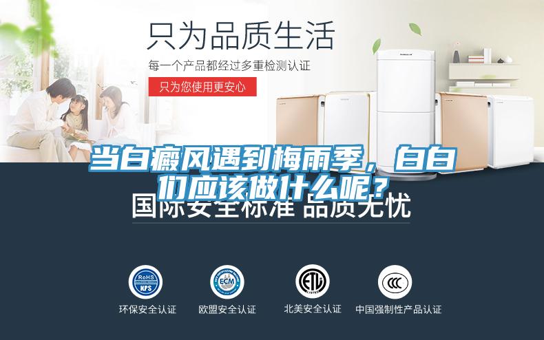 當白癜風遇到梅雨季，白白們應該做什么呢？