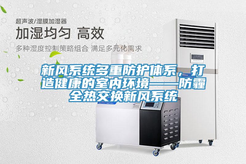 新風(fēng)系統(tǒng)多重防護(hù)體系，打造健康的室內(nèi)環(huán)境——防霾全熱交換新風(fēng)系統(tǒng)