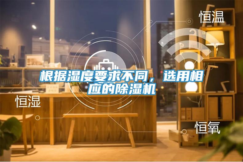 根據濕度要求不同，選用相應的除濕機