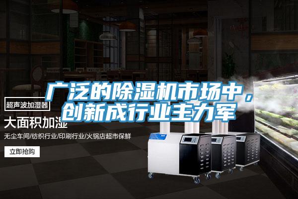 廣泛的除濕機(jī)市場(chǎng)中，創(chuàng)新成行業(yè)主力軍