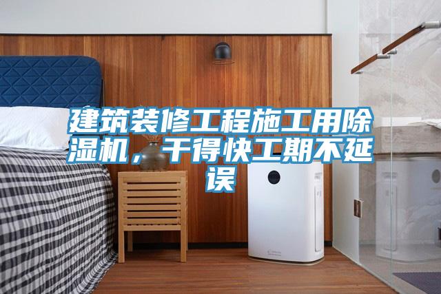 建筑裝修工程施工用除濕機，干得快工期不延誤